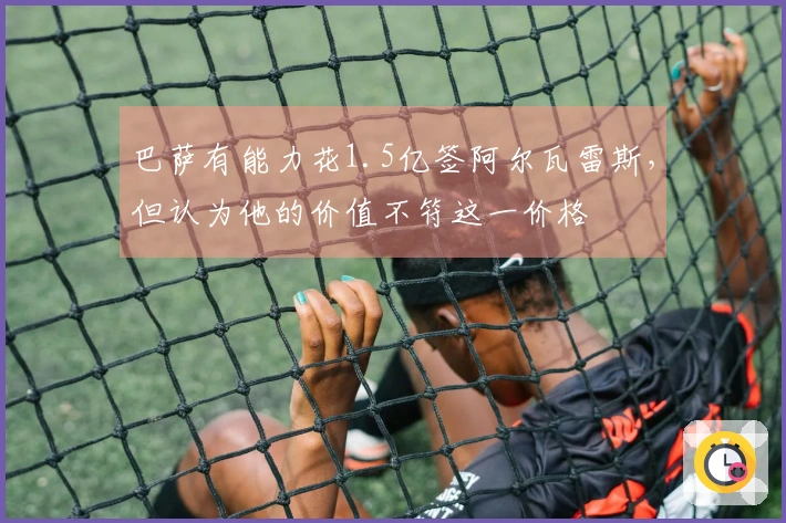 巴萨有能力花1.5亿签阿尔瓦雷斯，但认为他的价值不符这一价格