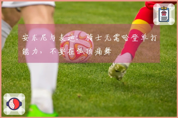 安东尼与麦迪：骑士无需哈登单打能力，不要在弧顶痛舞